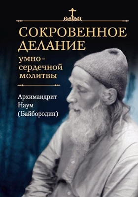 Архимандрит Наум (Байбородин) - Сокровенное делание умно-сердечной молитвы (2022) PDF, FB2, EPUB, MOBI, TXT
