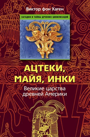 Виктор фон Хаген - Ацтеки, майя, инки. Великие царства древней Америки (2010) FB2