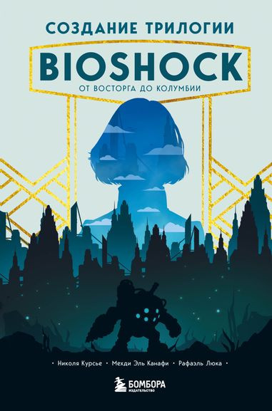 Рафаэль Люка, Мехди Эль Канафи, Николя Курсье - Создание трилогии BioShock. От Восторга до Колумбии (2022) FB2