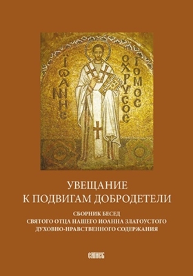 Увещание к подвигам добродетели. Сборник бесед святого отца нашего Иоанна Златоустого духовно-нравственного содержания (1997) PDF, FB2, EPUB, MOBI, TXT