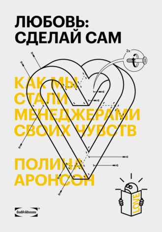 Полина Аронсон - Любовь: сделай сам. Как мы стали менеджерами своих чувств (2020) FB2, EPUB, PDF