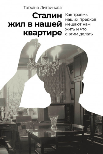 Татьяна Литвинова - Сталин жил в нашей квартире: Как травмы наших предков мешают нам жить и что с этим делать (2024) FB2, EPUB, PDF