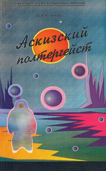 Якличкин Ю. И. - Аскизский полтергейст хроника, анализ, выводы, гипотезы (1997) FB2