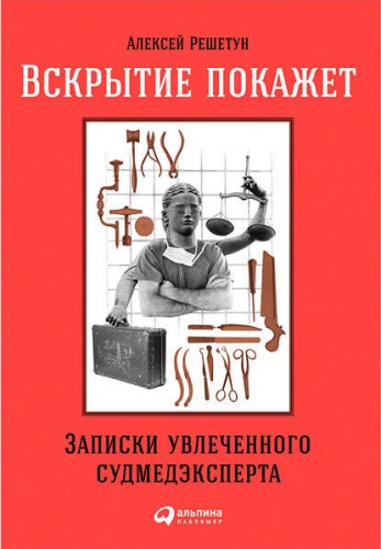 Решетун Алексей - Вскрытие покажет: Записки увлеченного судмедэксперта (2017) FB2