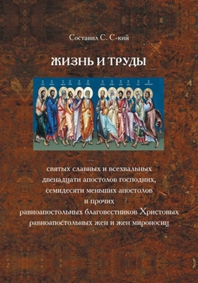 Жизнь и труды святых славных и всехвальных двенадцати Апостолов Господних, семидесяти меньших Апостолов и прочих равноапостольных благовестников Христовых, равноапостольных жен и жен мироносиц (2004) PDF, FB2, EPUB, MOBI, TXT, RTF, FB3