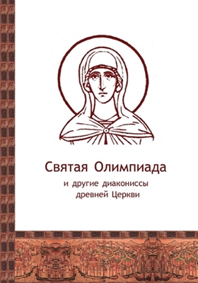 Святая Олимпиада и другие диакониссы древней Церкви (2010) PDF, FB2, EPUB, MOBI, TXT, RTF, FB3